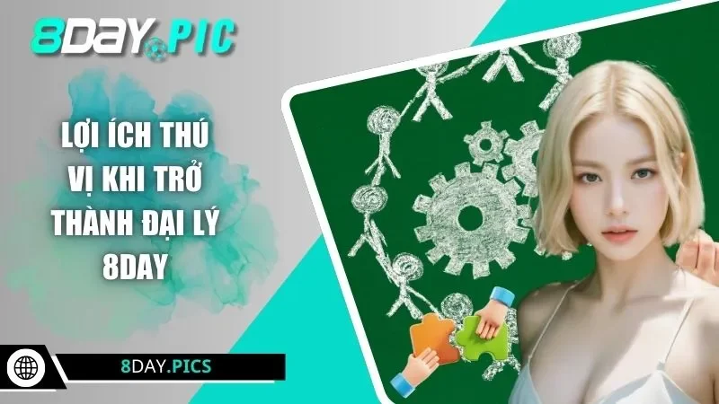 Lợi ích thú vị khi trở thành đại lý 8DAY