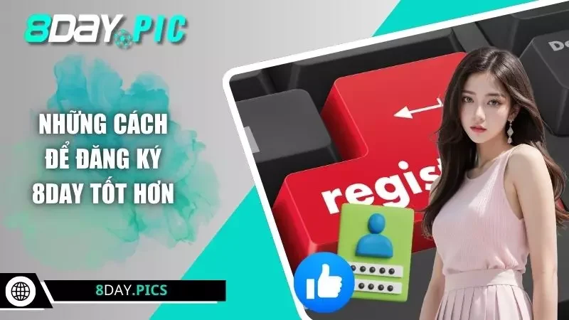 Những cách để đăng ký 8DAY tốt hơn
