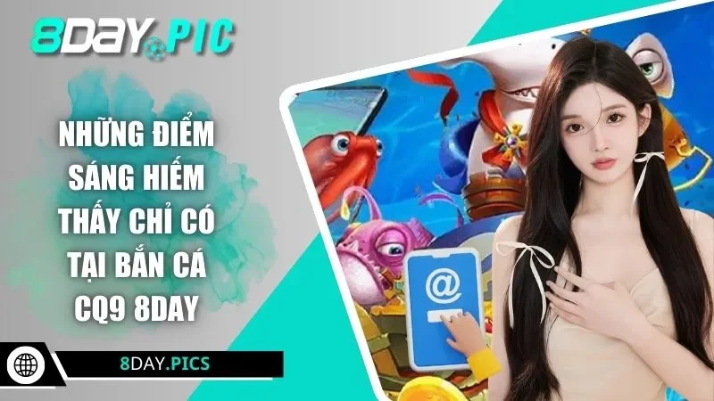 Những điểm sáng hiếm thấy chỉ có tại bắn cá CQ9 8DAY